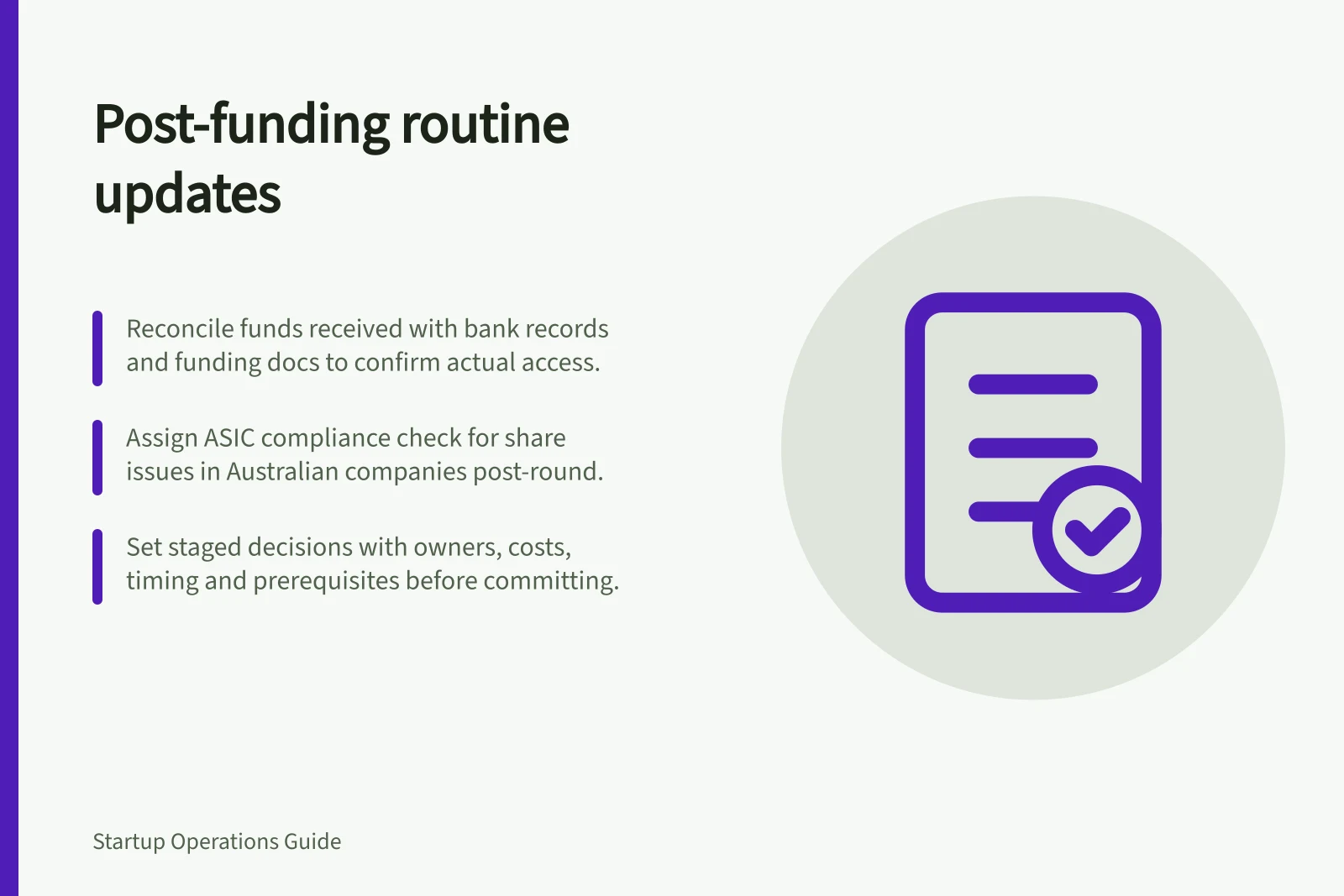 Post-funding routine updates: Reconcile funds received with bank records and funding docs to confirm actual access.; Assign ASIC compliance check for share issues in Australian companies post-round.; Set staged decisions with owners, costs, timing and prerequisites before committing.