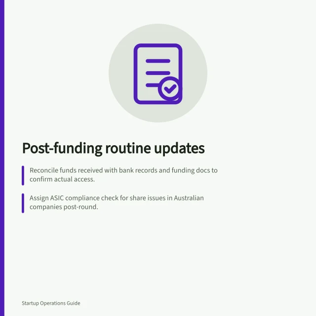 Post-funding routine updates: Reconcile funds received with bank records and funding docs to confirm actual access.; Assign ASIC compliance check for share issues in Australian companies post-round.; Set staged decisions with owners, costs, timing and prerequisites before committing. Adapting operating routines after a funding round