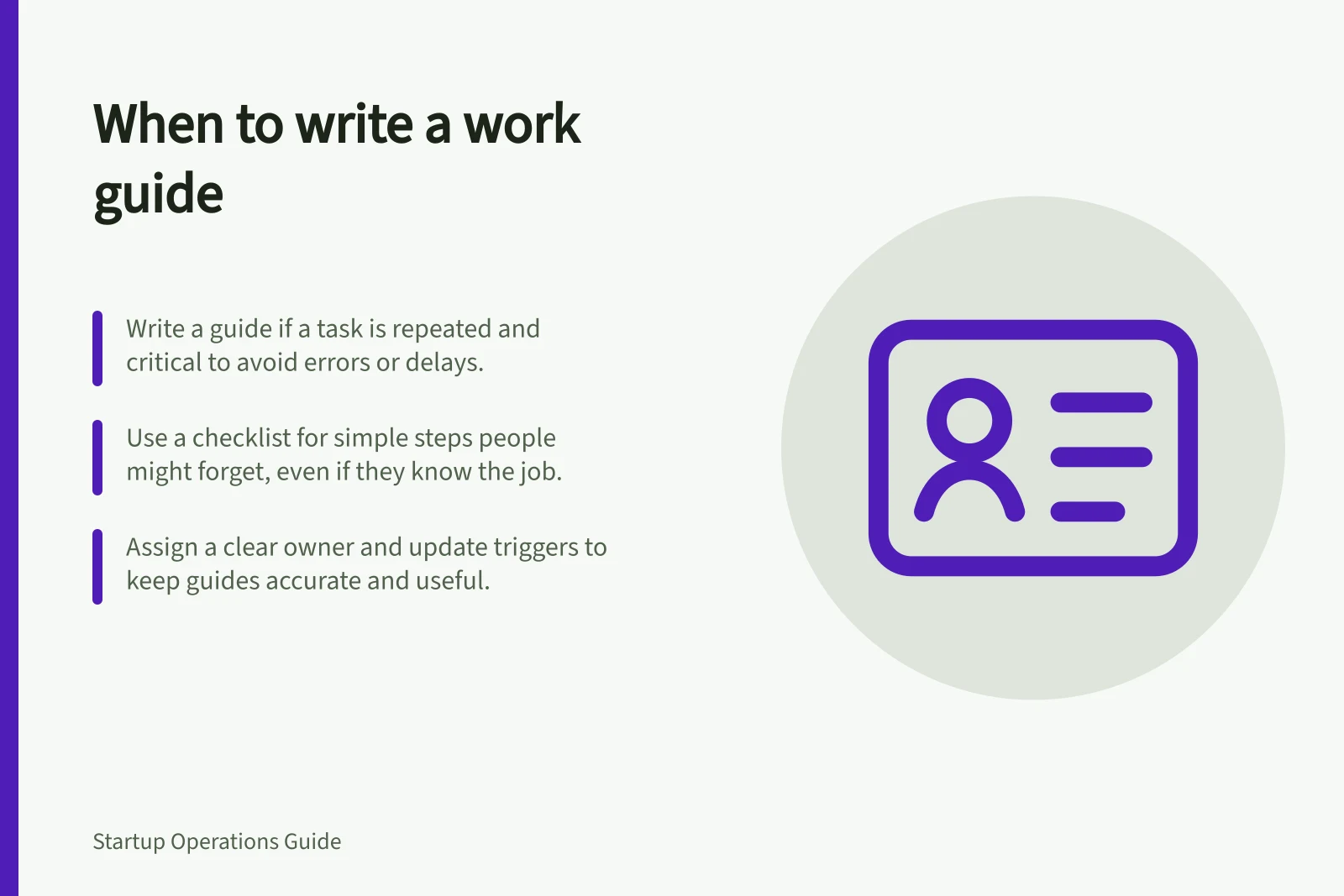 When to write a work guide: Write a guide if a task is repeated and critical to avoid errors or delays.; Use a checklist for simple steps people might forget, even if they know the job.; Assign a clear owner and update triggers to keep guides accurate and useful.