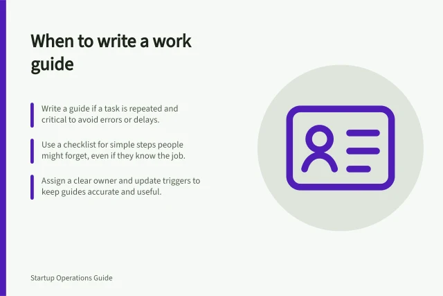 When to write a work guide: Write a guide if a task is repeated and critical to avoid errors or delays.; Use a checklist for simple steps people might forget, even if they know the job.; Assign a clear owner and update triggers to keep guides accurate and useful. Choosing which processes need a written guide