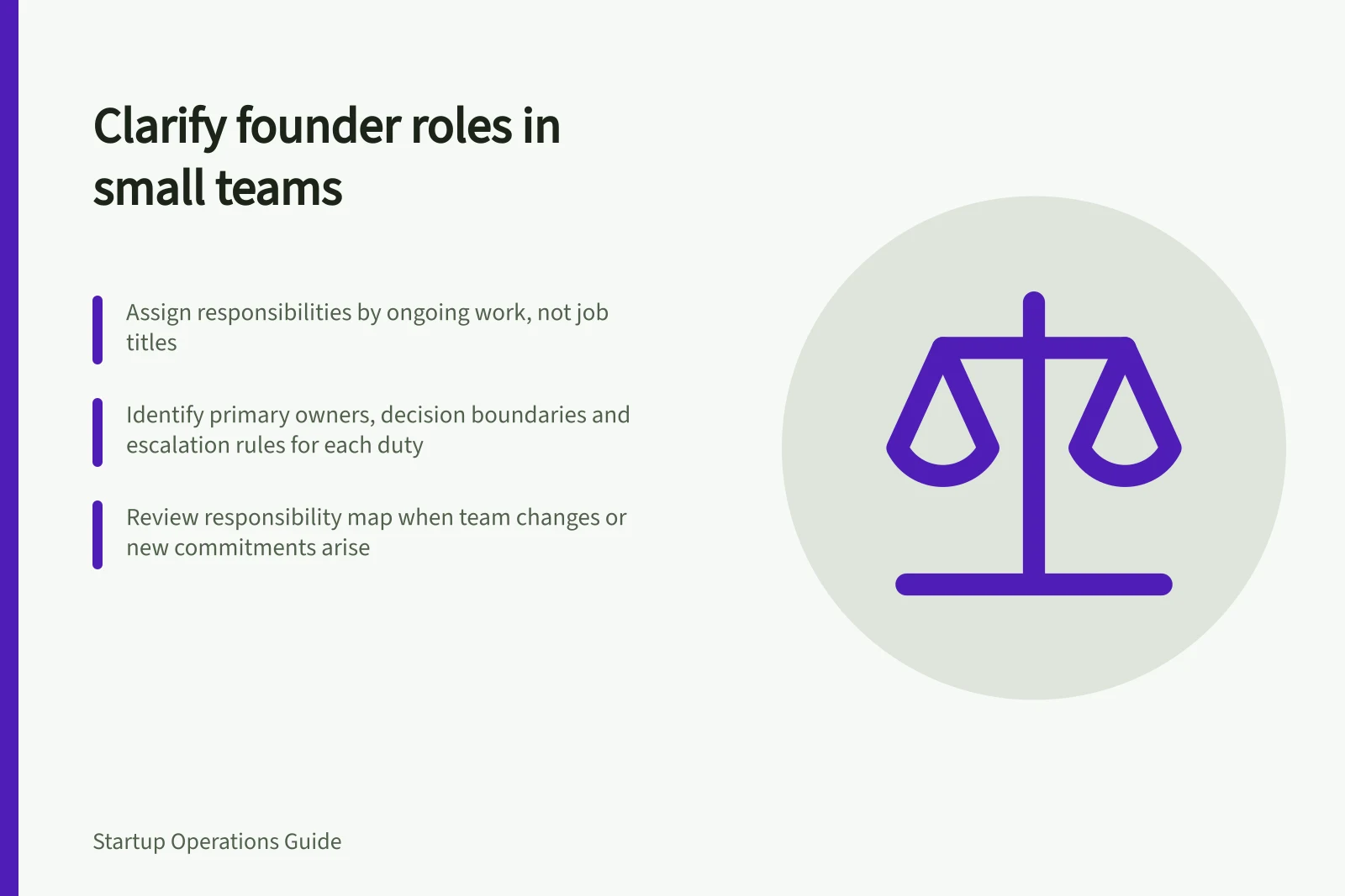 Clarify founder roles in small teams: Assign responsibilities by ongoing work, not job titles; Identify primary owners, decision boundaries and escalation rules for each duty; Review responsibility map when team changes or new commitments arise