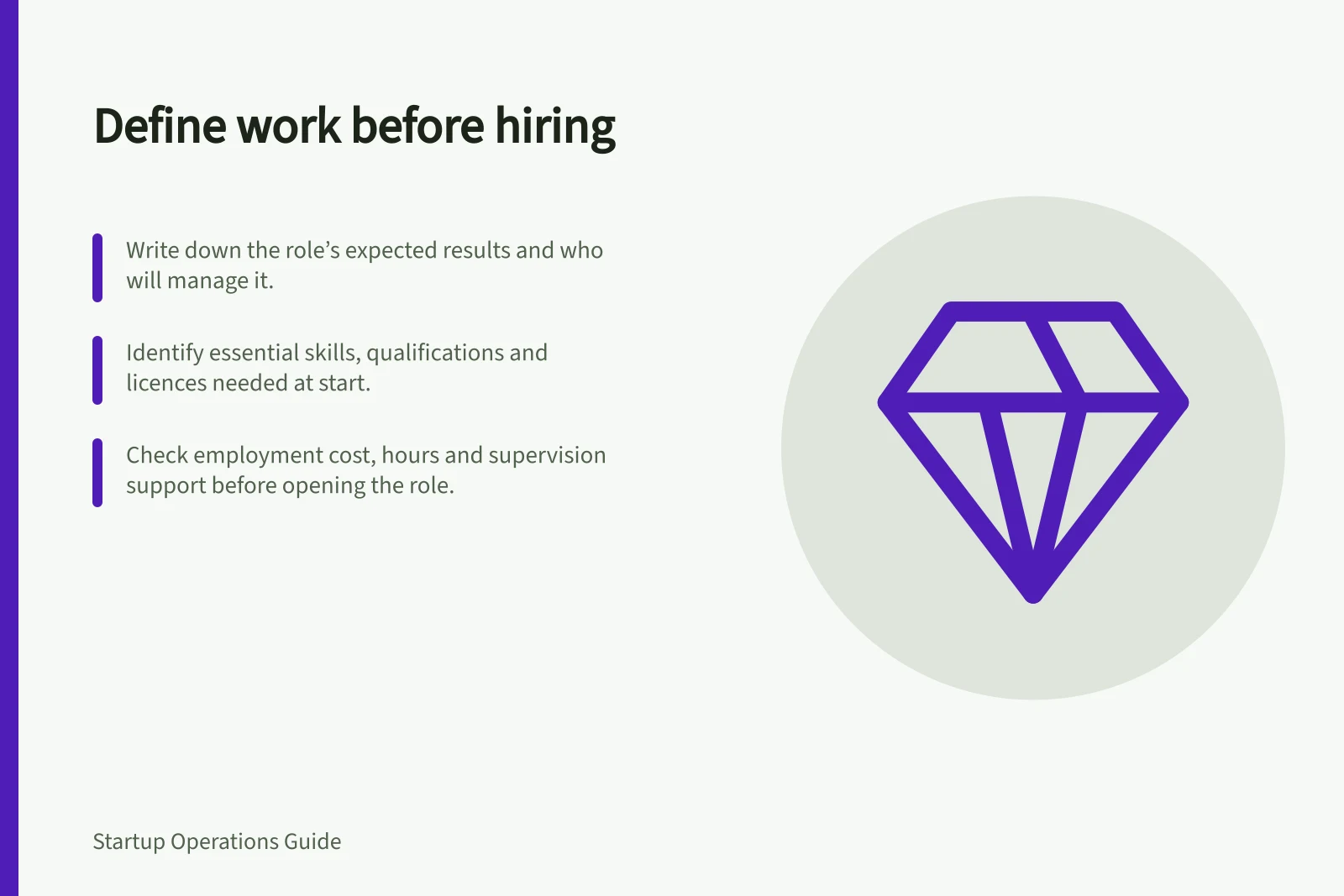 Define work before hiring: Write down the role’s expected results and who will manage it.; Identify essential skills, qualifications and licences needed at start.; Check employment cost, hours and supervision support before opening the role.