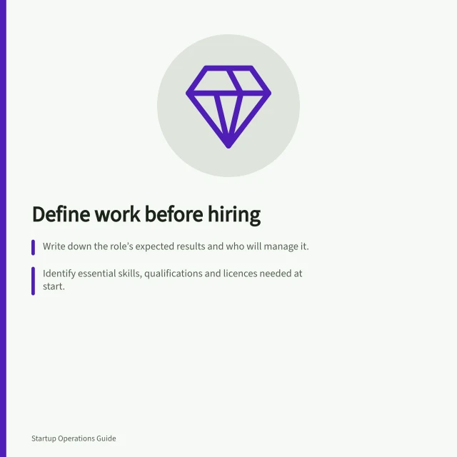 Define work before hiring: Write down the role’s expected results and who will manage it.; Identify essential skills, qualifications and licences needed at start.; Check employment cost, hours and supervision support before opening the role. Defining the work before opening a role