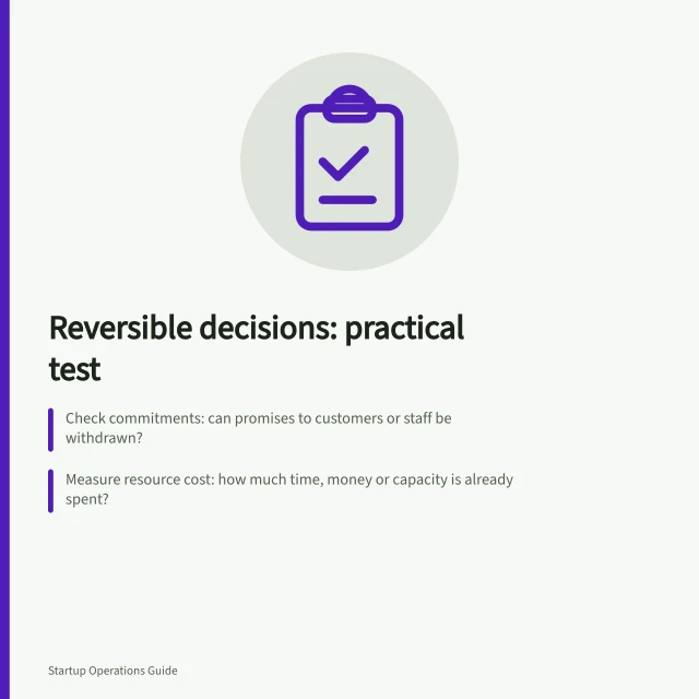 Reversible decisions: practical test: Check commitments: can promises to customers or staff be withdrawn?; Measure resource cost: how much time, money or capacity is already spent?; Plan reversal: define who restores the old state and when to stop. Distinguishing reversible from hard-to-reverse decisions