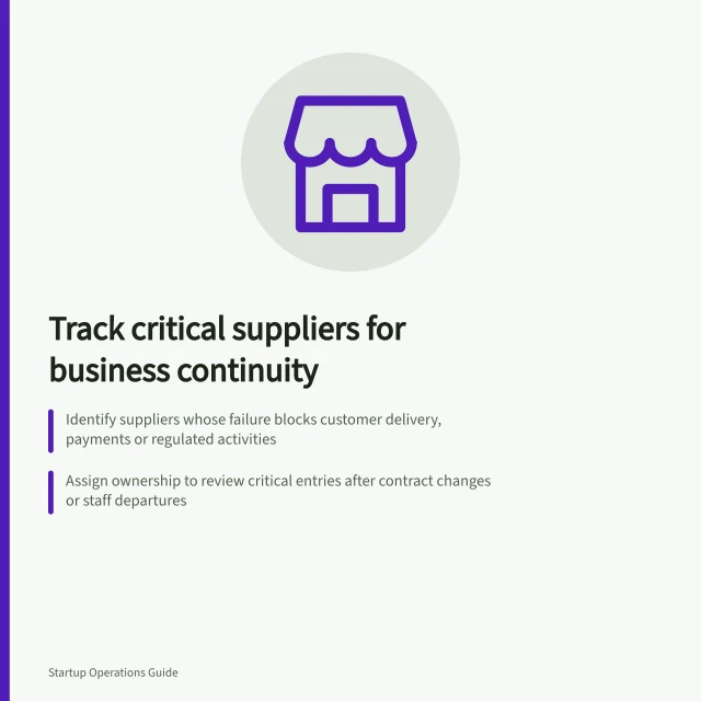 Track critical suppliers for business continuity: Identify suppliers whose failure blocks customer delivery, payments or regulated activities; Assign ownership to review critical entries after contract changes or staff departures; Record backup arrangements, contract renewal dates and alternative supplier capabilities. Keeping an inventory of business-critical suppliers