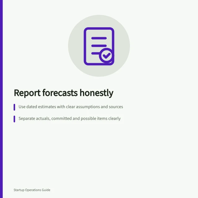 Report forecasts honestly: Use dated estimates with clear assumptions and sources; Separate actuals, committed and possible items clearly; Show alternative cases with named changing inputs. Reporting uncertain forecasts honestly