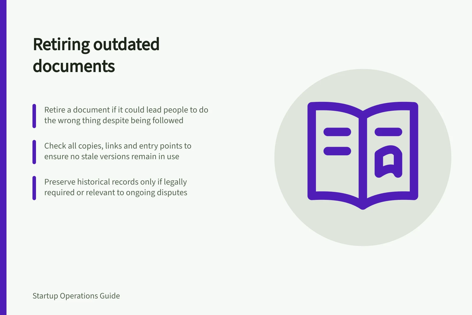 Retiring outdated documents: Retire a document if it could lead people to do the wrong thing despite being followed; Check all copies, links and entry points to ensure no stale versions remain in use; Preserve historical records only if legally required or relevant to ongoing disputes