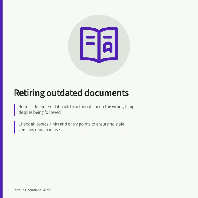 Retiring outdated documents: Retire a document if it could lead people to do the wrong thing despite being followed; Check all copies, links and entry points to ensure no stale versions remain in use; Preserve historical records only if legally required or relevant to ongoing disputes. Retiring documents that contradict current practice