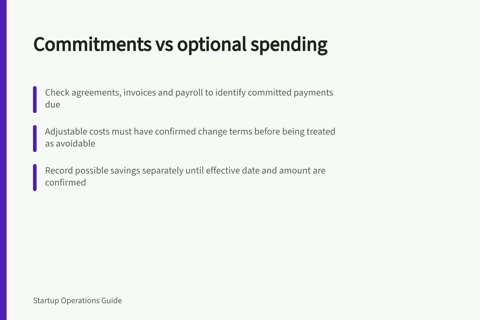 Commitments vs optional spending: Check agreements, invoices and payroll to identify committed payments due; Adjustable costs must have confirmed change terms before being treated as avoidable; Record possible savings separately until effective date and amount are confirmed