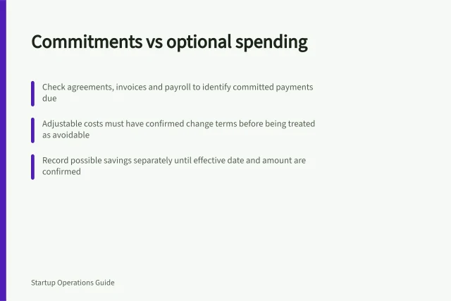 Commitments vs optional spending: Check agreements, invoices and payroll to identify committed payments due; Adjustable costs must have confirmed change terms before being treated as avoidable; Record possible savings separately until effective date and amount are confirmed. Separating committed expenses from optional spending