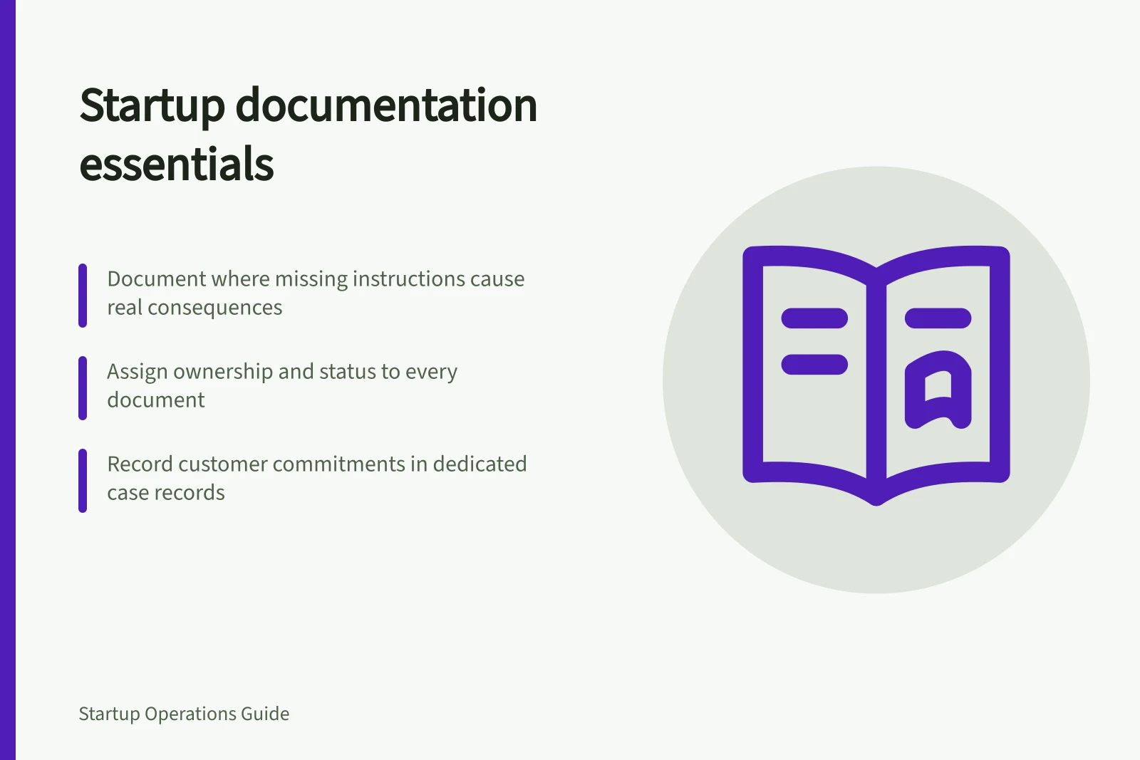 Startup documentation essentials: Document where missing instructions cause real consequences; Assign ownership and status to every document; Record customer commitments in dedicated case records