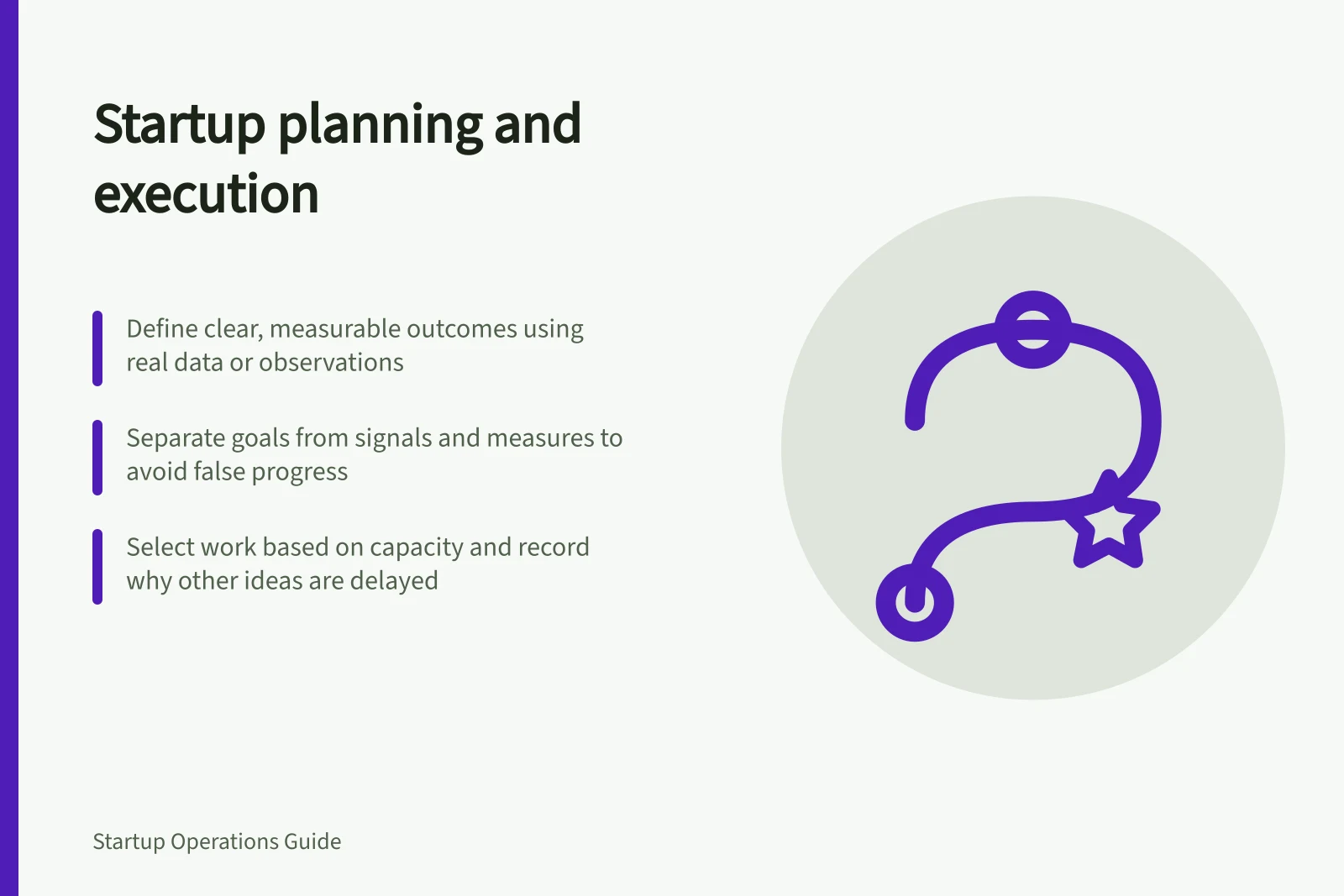 Startup planning and execution: Define clear, measurable outcomes using real data or observations; Separate goals from signals and measures to avoid false progress; Select work based on capacity and record why other ideas are delayed