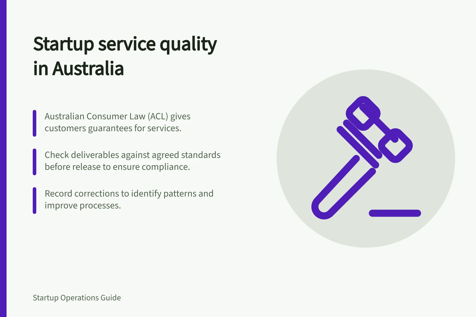 Startup service quality in Australia: Australian Consumer Law (ACL) gives customers guarantees for services.; Check deliverables against agreed standards before release to ensure compliance.; Record corrections to identify patterns and improve processes.