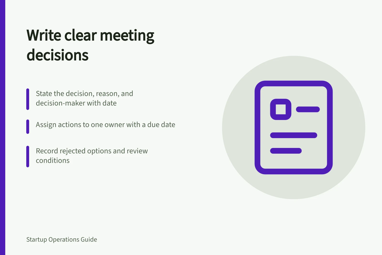 Write clear meeting decisions: State the decision, reason, and decision-maker with date; Assign actions to one owner with a due date; Record rejected options and review conditions